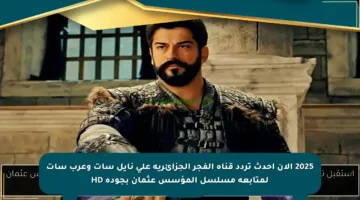 2025 الآن أحدث تردد قناة الفجر الجزائرية على نايل سات وعرب سات لمتابعة مسلسل المؤسس عثمان بجودة HD